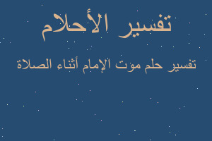 تفسير موت الإمام أثناء الصلاة في المنام تفسير موت الإمام أثناء الصلاة في المنام