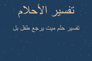 تفسير ميت يرجع طفل بل في المنام