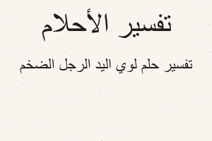 تفسير لوي اليد الرجل الضخم في المنام