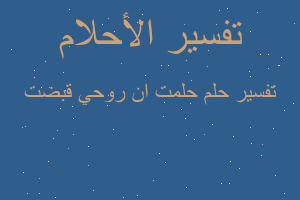 تفسير حلمت ان روحي قبضت في المنام