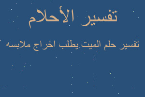 تفسير الميت يطلب اخراج ملابسه في المنام تفسير الميت يطلب اخراج ملابسه في المنام