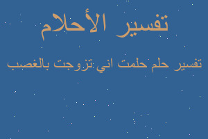 تفسير حلمت اني تزوجت بالغصب في المنام تفسير حلمت اني تزوجت بالغصب في المنام