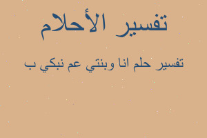 تفسير انا وبنتي عم نبكي ب في المنام تفسير انا وبنتي عم نبكي ب في المنام