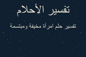تفسير امرأة مخيفة ومبتسمة في المنام
