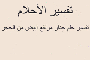 تفسير جدار مرتفع ابيض من الحجر في المنام