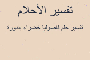 تفسير فاصوليا خضراء بندورة في المنام