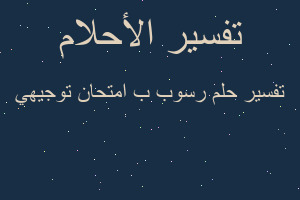 تفسير رسوب ب امتحان توجيهي في المنام تفسير رسوب ب امتحان توجيهي في المنام