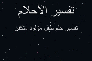 تفسير طفل مولود متكفن في المنام تفسير طفل مولود متكفن في المنام