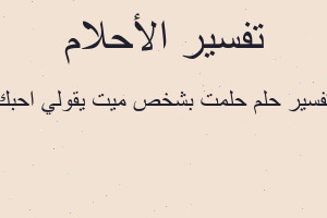 تفسير حلمت بشخص ميت يقولي احبك في المنام