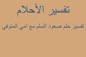 تفسير صعود السلم مع امي المتوفي في المنام