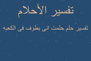 تفسير حلمت انى بطوف فى الكعبه في المنام