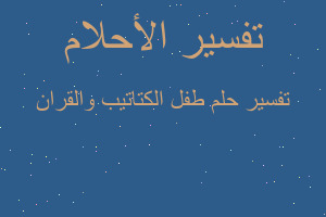 تفسير طفل الكتاتيب والقران في المنام