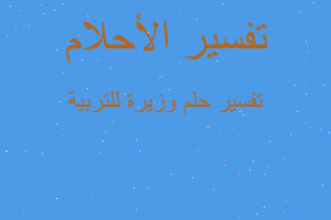 تفسير وزيرة للتربية في المنام تفسير وزيرة للتربية في المنام