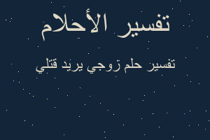 تفسير زوجي يريد قتلي في المنام تفسير زوجي يريد قتلي في المنام