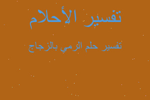 تفسير الرمي بالزجاج في المنام