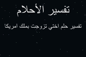 تفسير اختي تزوجت بملك امريكا في المنام تفسير اختي تزوجت بملك امريكا في المنام