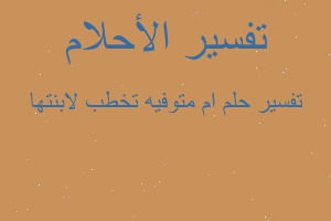 تفسير ام متوفيه تخطب لابنتها في المنام تفسير ام متوفيه تخطب لابنتها في المنام