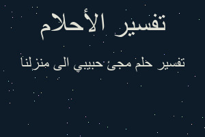 تفسير مجئ حبيبي الى منزلنا في المنام