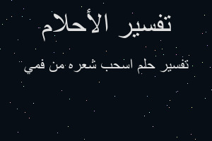 تفسير اسحب شعره من فمي في المنام