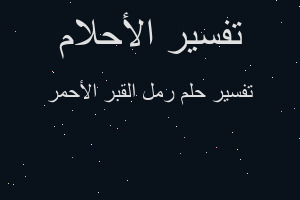 تفسير رمل القبر الأحمر في المنام