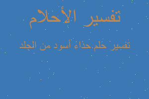 تفسير حذاء أسود من الجلد في المنام