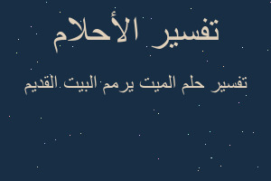 تفسير الميت يرمم البيت القديم في المنام