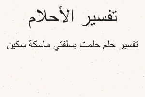 تفسير حلمت بسلفتي ماسكة سكين في المنام