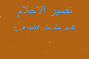 تفسير مكان الكعبه فارغ في المنام تفسير مكان الكعبه فارغ في المنام