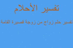 تفسير زواج من زوجة قصيرة القامة في المنام