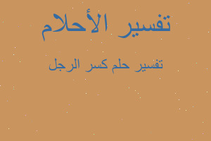 تفسير كسر الرجل في المنام