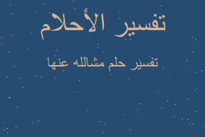 تفسير مشالله عنها في المنام