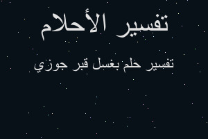 تفسير بغسل قبر جوزي في المنام