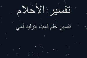 تفسير قمت بتوليد أمي في المنام تفسير قمت بتوليد أمي في المنام