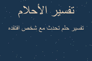 تفسير تحدث مع شخص افتقده في المنام