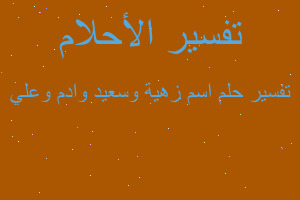 تفسير اسم زهية وسعيد وادم وعلي في المنام