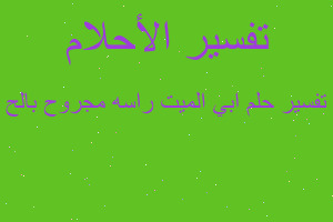 تفسير ابي الميت راسه مجروح بالح في المنام تفسير ابي الميت راسه مجروح بالح في المنام