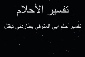 تفسير ابي المتوفي يطاردني ليقتل في المنام