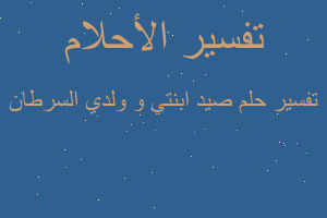 تفسير صيد ابنتي و ولدي السرطان في المنام