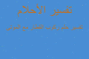 تفسير ركوب القطار مع الموتى في المنام