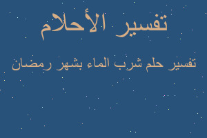 تفسير شرب الماء بشهر رمضان في المنام