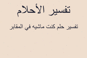 تفسير كنت ماشيه في المقابر في المنام