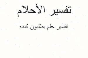 تفسير يطلبون كبده في المنام