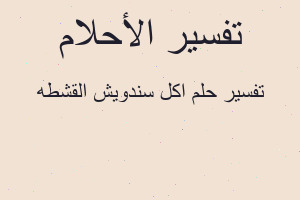 تفسير اكل سندويش القشطه في المنام