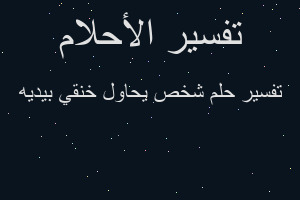 تفسير شخص يحاول خنقي بيديه في المنام