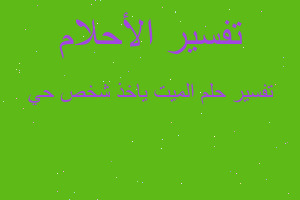 تفسير الميت ياخذ شخص حي في المنام تفسير الميت ياخذ شخص حي في المنام