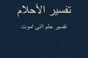 تفسير اانى اموت في المنام تفسير اانى اموت في المنام