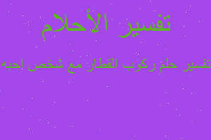 تفسير ركوب القطار مع شخص احبه في المنام