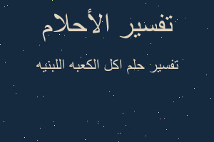 تفسير اكل الكعبه اللبنيه في المنام