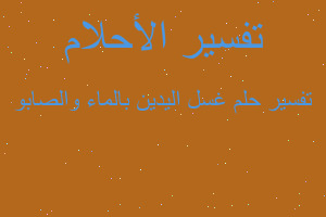 تفسير غسل اليدين بالماء والصابو في المنام تفسير غسل اليدين بالماء والصابو في المنام