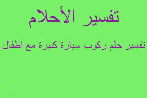 تفسير ركوب سيارة كبيرة مع اطفال في المنام